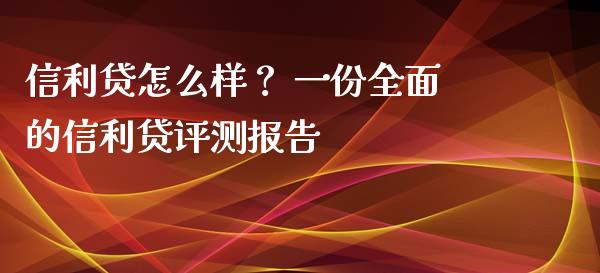 信利贷怎么样？ 一份全面的信利贷评测报告_https://m.fansifence.com_消费金融_第1张