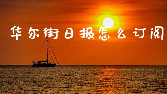 华尔街日报怎么订阅_https://m.fansifence.com_贵金属行情_第1张