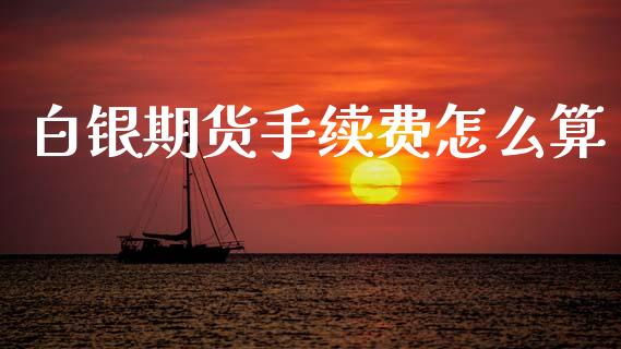 白银期货手续费怎么算_https://m.fansifence.com_个股行情_第1张