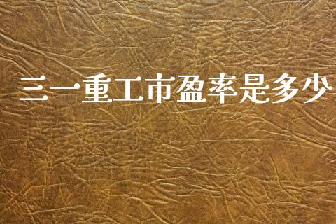 三一重工市盈率是多少_https://m.fansifence.com_个股行情_第1张