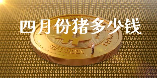 四月份猪多少钱_https://m.fansifence.com_消费金融_第1张