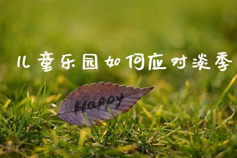 儿童乐园如何应对淡季_https://m.fansifence.com_个股行情_第1张