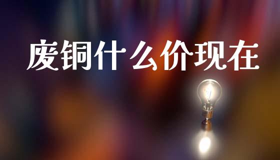 废铜什么价现在_https://m.fansifence.com_消费金融_第1张