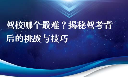 驾校哪个最难？揭秘驾考背后的挑战与技巧_https://m.fansifence.com_贵金属行情_第1张