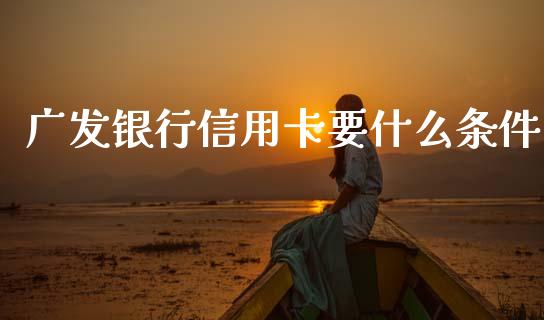 广发银行信用卡要什么条件_https://m.fansifence.com_消费金融_第1张