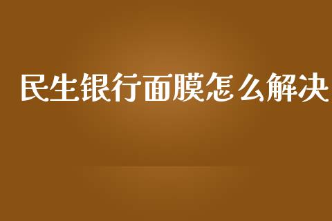 民生银行面膜怎么解决_https://m.fansifence.com_公募基金_第1张