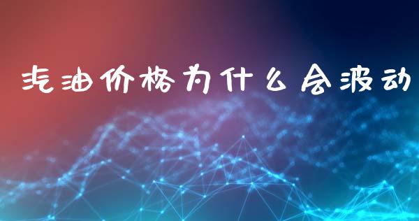 汽油价格为什么会波动_https://m.fansifence.com_贵金属行情_第1张