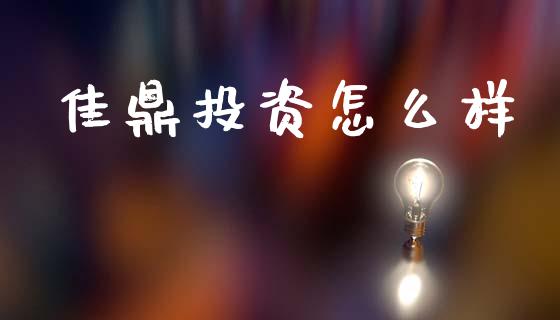 佳鼎投资怎么样_https://m.fansifence.com_个股行情_第1张