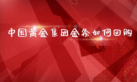 中国黄金集团金条如何回购_https://m.fansifence.com_公募基金_第1张