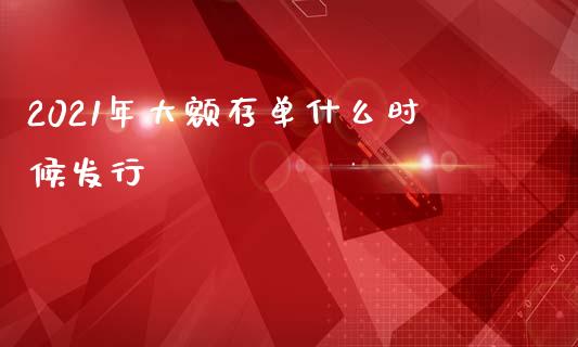 2021年大额存单什么时候发行_https://m.fansifence.com_公募基金_第1张