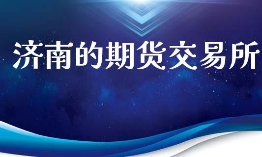 济南的期货交易所_https://m.fansifence.com_个股行情_第1张