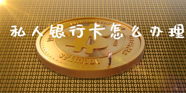 私人银行卡怎么办理_https://m.fansifence.com_公募基金_第1张