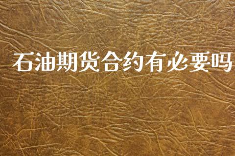 石油期货合约有必要吗_https://m.fansifence.com_公募基金_第1张