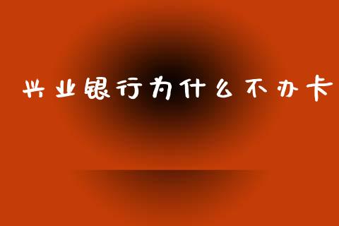 兴业银行为什么不办卡_https://m.fansifence.com_贵金属行情_第1张