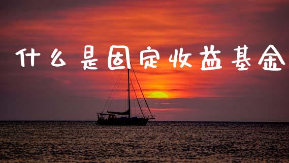 什么是固定收益基金_https://m.fansifence.com_贵金属行情_第1张
