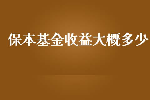 保本基金收益大概多少_https://m.fansifence.com_个股行情_第1张