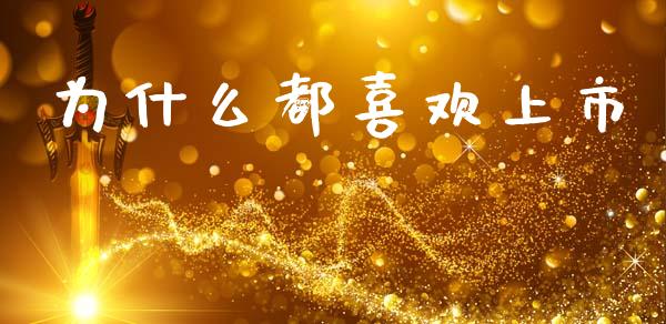 为什么都喜欢上市_https://m.fansifence.com_贵金属行情_第1张