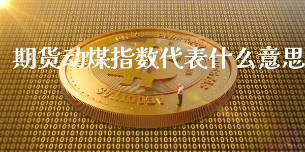 期货动煤指数代表什么意思_https://m.fansifence.com_个股行情_第1张