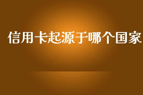 信用卡起源于哪个国家_https://m.fansifence.com_消费金融_第1张