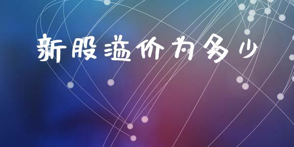 新股溢价为多少_https://m.fansifence.com_个股行情_第1张
