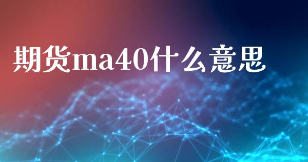 期货ma40什么意思_https://m.fansifence.com_个股行情_第1张