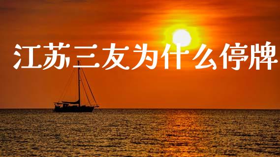 江苏三友为什么停牌_https://m.fansifence.com_公募基金_第1张