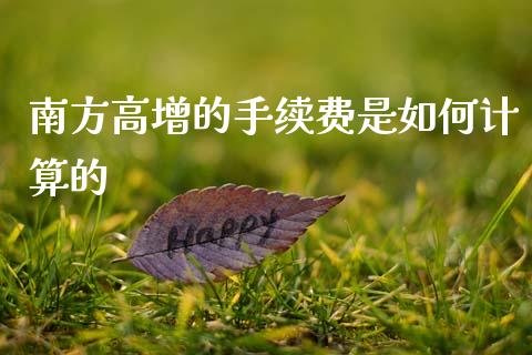 南方高增的手续费是如何计算的_https://m.fansifence.com_个股行情_第1张