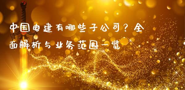 中国电建有哪些子公司？全面解析与业务范围一览_https://m.fansifence.com_贵金属行情_第1张