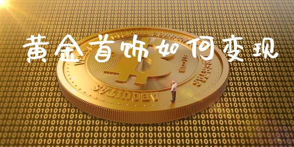 黄金首饰如何变现_https://m.fansifence.com_个股行情_第1张