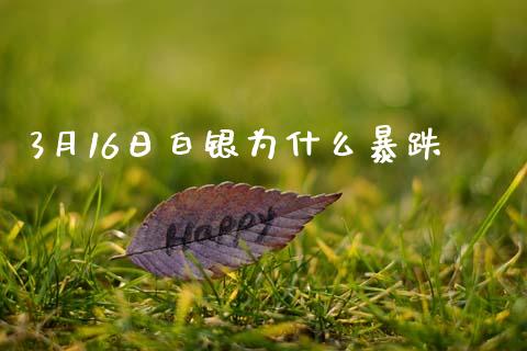 3月16日白银为什么暴跌_https://m.fansifence.com_贵金属行情_第1张