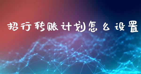 招行转账计划怎么设置_https://m.fansifence.com_个股行情_第1张