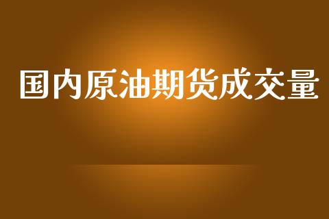 国内原油期货成交量_https://m.fansifence.com_个股行情_第1张