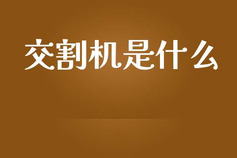 交割机是什么_个股行情_第1张_个股行情_消费金融_贵金属行情_公募基金 交割机是什么_https://m.fansifence.com_个股行情_第1张