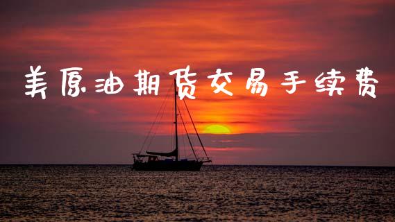 美原油期货交易手续费_https://m.fansifence.com_贵金属行情_第1张