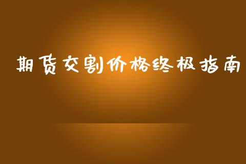期货交割价格终极指南_https://m.fansifence.com_贵金属行情_第1张