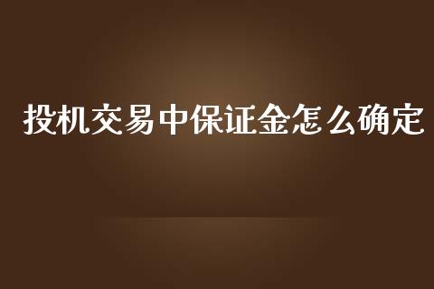 投机交易中保证金怎么确定_https://m.fansifence.com_贵金属行情_第1张