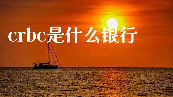 crbc是什么银行_https://m.fansifence.com_贵金属行情_第1张