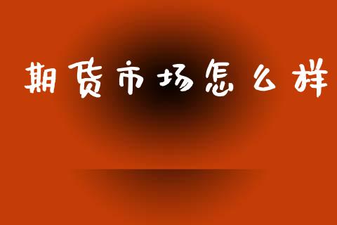 期货市场怎么样_https://m.fansifence.com_消费金融_第1张