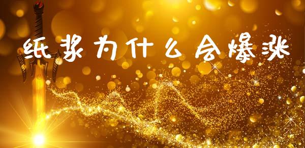 纸浆为什么会爆涨_https://m.fansifence.com_个股行情_第1张