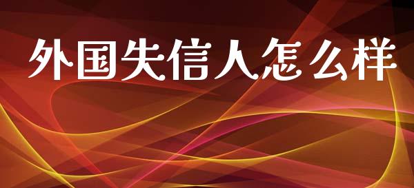 外国失信人怎么样_https://m.fansifence.com_贵金属行情_第1张