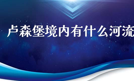 卢森堡境内有什么河流_https://m.fansifence.com_贵金属行情_第1张