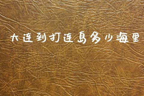 大连到打连岛多少海里_https://m.fansifence.com_贵金属行情_第1张