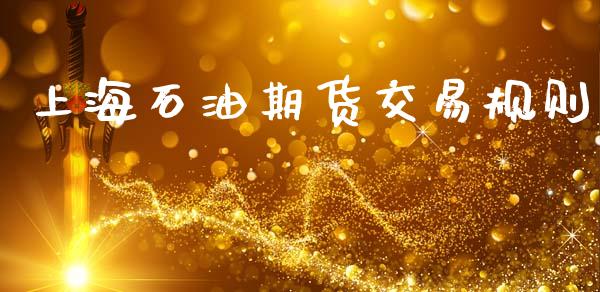 上海石油期货交易规则_https://m.fansifence.com_个股行情_第1张