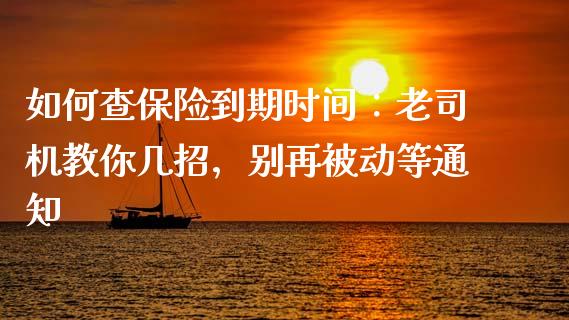 如何查保险到期时间：老司机教你几招，别再被动等通知_https://m.fansifence.com_消费金融_第1张