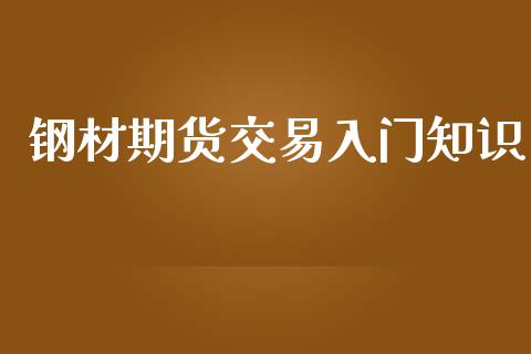 钢材期货交易入门知识_https://m.fansifence.com_贵金属行情_第1张