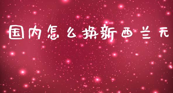 国内怎么换新西兰元_https://m.fansifence.com_贵金属行情_第1张