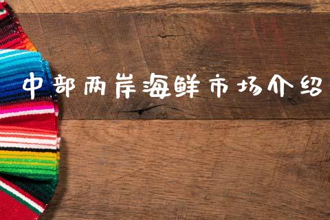 中部两岸海鲜市场介绍_https://m.fansifence.com_贵金属行情_第1张