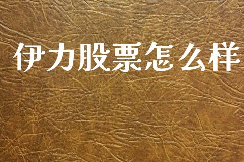 伊力股票怎么样_https://m.fansifence.com_贵金属行情_第1张