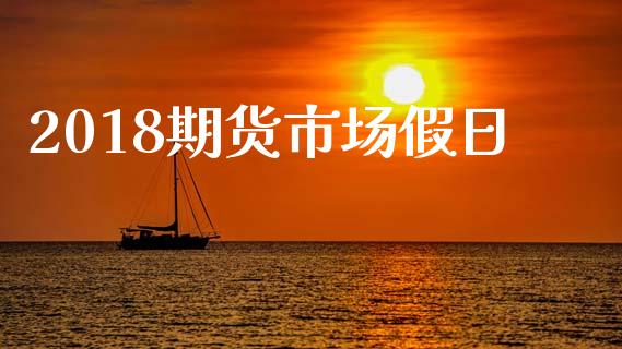 2018期货市场假日_https://m.fansifence.com_消费金融_第1张