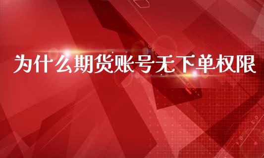 为什么期货账号无下单权限_https://m.fansifence.com_消费金融_第1张